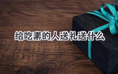 给吃素的人送礼送什么