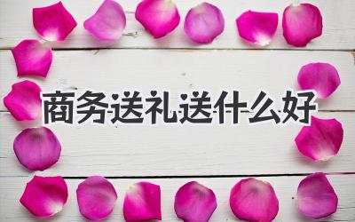 商务送礼送什么好