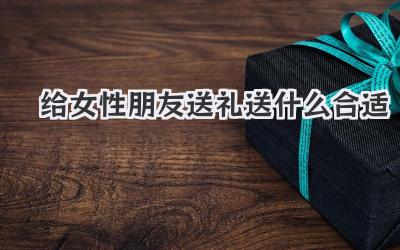 给女性朋友送礼送什么合适