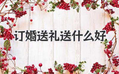 订婚送礼送什么好