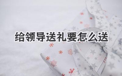 给领导送礼要怎么送