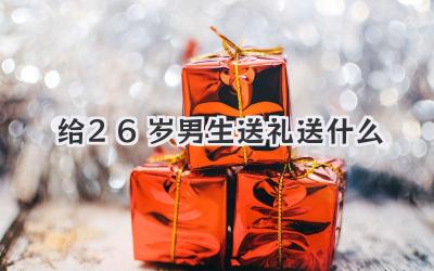 给26岁男生送礼送什么