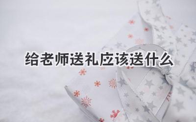 给老师送礼应该送什么