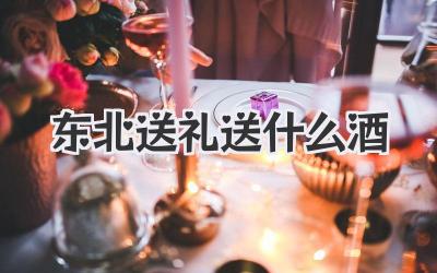东北送礼送什么酒