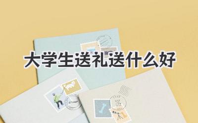 大学生送礼送什么好