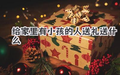 给家里有小孩的人送礼送什么