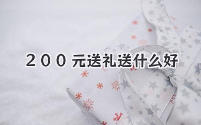 200元送礼送什么好