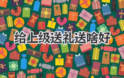 给上级送礼送啥好
