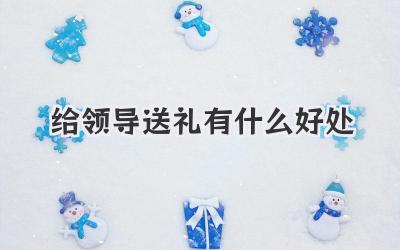 给领导送礼有什么好处