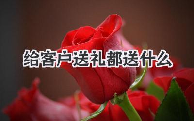 给客户送礼都送什么