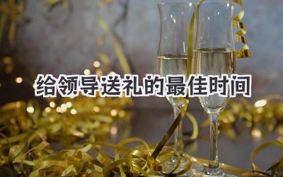 给领导送礼的最佳时间