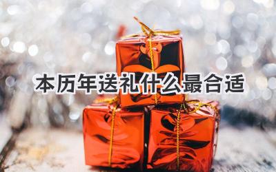 本历年送礼什么最合适