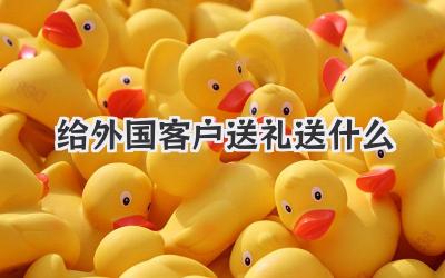 给外国客户送礼送什么