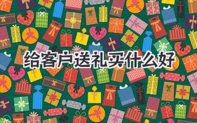 给客户送礼买什么好