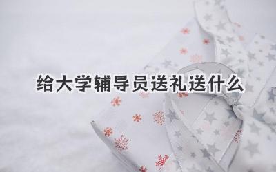 给大学辅导员送礼送什么