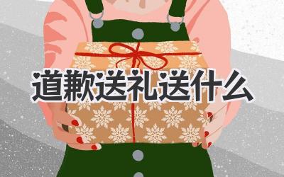 道歉送礼送什么