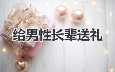 给男性长辈送礼