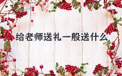 给老师送礼一般送什么