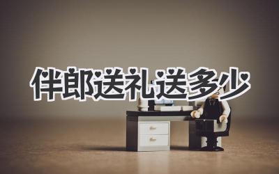 伴郎送礼送多少