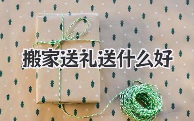 搬家送礼送什么好