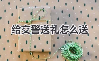 给交警送礼怎么送