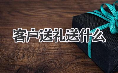 客户送礼送什么