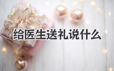 给医生送礼说什么
