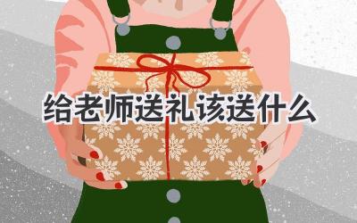 给老师送礼该送什么