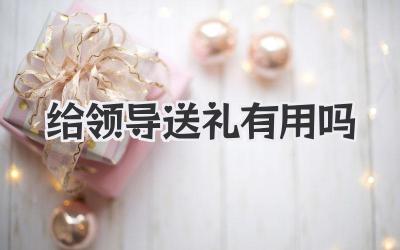 给领导送礼有用吗