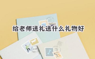 给老师送礼送什么礼物好