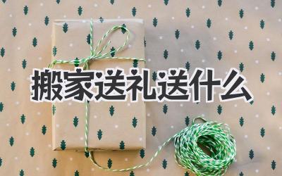 搬家送礼送什么