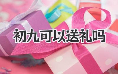 初九可以送礼吗