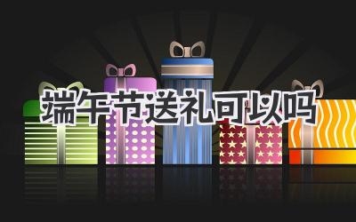 端午节送礼可以吗