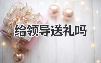给领导送礼吗