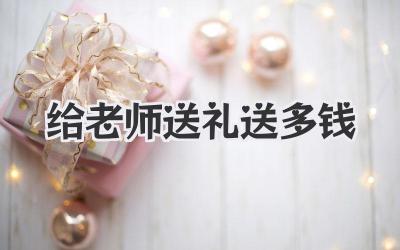 给老师送礼送多钱