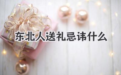 东北人送礼忌讳什么