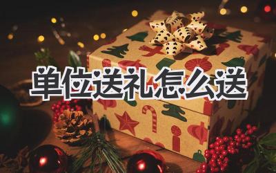 单位送礼怎么送