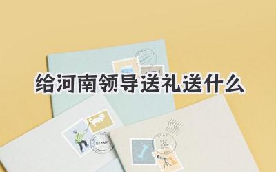 给河南领导送礼送什么