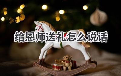 给恩师送礼怎么说话