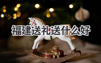 福建送礼送什么好