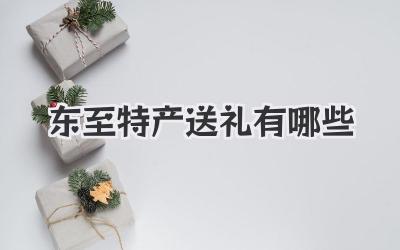 东至特产送礼有哪些