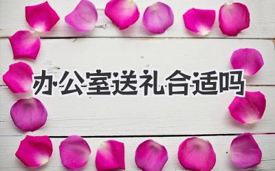 办公室送礼合适吗