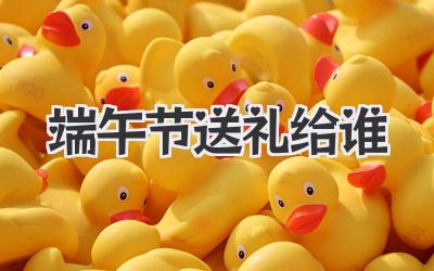 端午节送礼给谁
