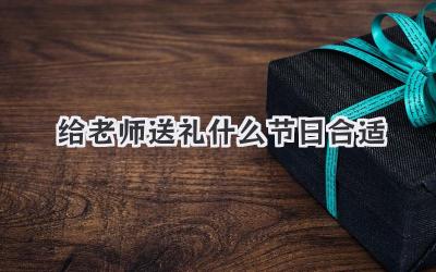 给老师送礼什么节日合适