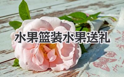 水果篮装水果送礼