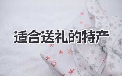 适合送礼的特产
