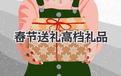 春节送礼高档礼品