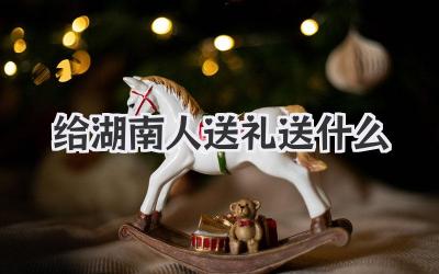 给湖南人送礼送什么