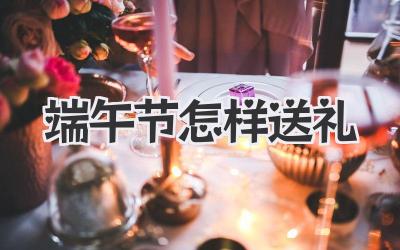 端午节怎样送礼