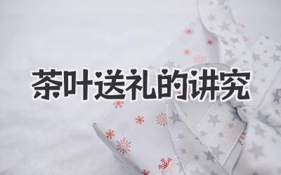 茶叶送礼的讲究